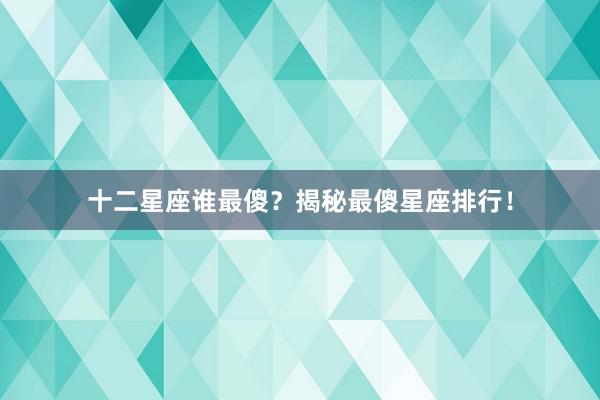 十二星座谁最傻?揭秘最傻星座排行!
