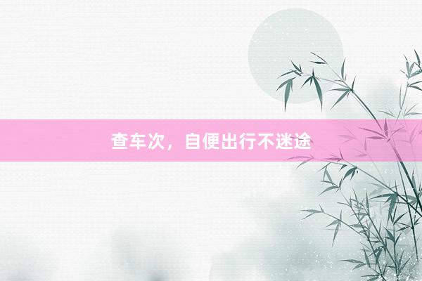 查车次，自便出行不迷途