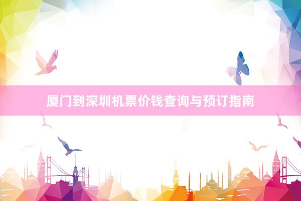 厦门到深圳机票价钱查询与预订指南
