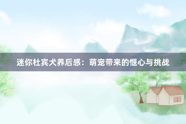 迷你杜宾犬养后感：萌宠带来的惬心与挑战