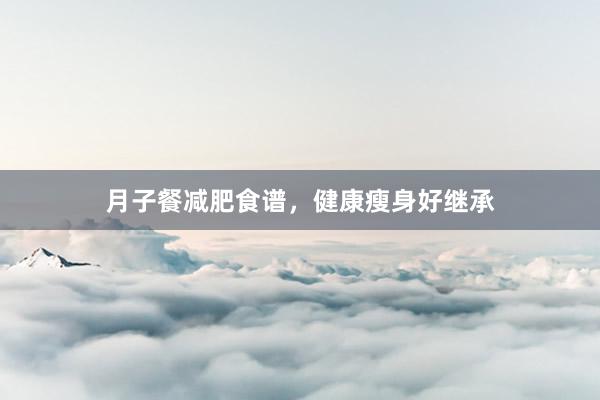 月子餐减肥食谱,健康瘦身好继承